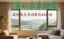 中国品牌门窗网(图1) 十大门窗品牌的未来趋势:高性能与多功能化的融合